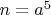 $n=a^5$