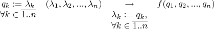 $\begin{matrix} q_k := \lambda_k & \tof(\lambda_1, \lambda_2, . . . , \lambda_n) & \to & f(q_1, q_2, . . . , q_n) \\ \forall k \in \overline{1 . .n} & & \lambda_k := q_k , \\ & & \forall k \in \overline{1 . .n} \end{matrix}$