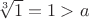 $\sqrt[3]1=1>a$