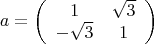 $$\[
a = \left( {\begin{array}{*{20}c}
   1 & {\sqrt 3 }  \\
   { - \sqrt 3 } & 1  \\

 \end{array} } \right)
\]
$$