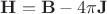 $\mathbf{H}=\mathbf{B}-4\pi\mathbf{J}$