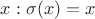 $x:\sigma(x)=x$