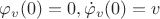 $\varphi_v(0) = 0, \dot{\varphi}_v(0) =v $