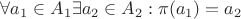$\forall a_1 \in A_1 \exists a_2\in A_2:\pi(a_1)=a_2$ $\forall a_1 \in A_1 \exists a_2\in A_2:\pi(a_1)=a_2$