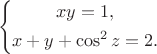 $$
\left\{
\begin{gathered}
xy=1,\\
x+y+\cos^2z=2.
\end{gathered}
\right.
$$