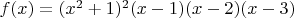 $f(x)=(x^2+1)^2(x-1)(x-2)(x-3)$