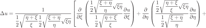$$\Delta u = \dfrac {1} { \dfrac {1} {2} \sqrt {\dfrac {\eta + \xi} {\xi}} \dfrac {1} {2} \sqrt {\dfrac {\xi + \eta} {\eta}} \sqrt {\xi \eta}} \left[ \dfrac {\partial} {\partial \xi} \left( \dfrac {\dfrac {1} {2} \sqrt {\dfrac {\xi + \eta} {\eta}} \sqrt {\xi \eta}} {\dfrac {1} {2} \sqrt {\dfrac {\eta + \xi} {\xi}}} \dfrac {\partial u} {\partial \xi} \right) + \dfrac {\partial} {\partial \eta} \left( \dfrac {\dfrac {1} {2} \sqrt {\dfrac {\eta + \xi} {\xi}} \sqrt {\xi \eta}} {\dfrac {1} {2} \sqrt {\dfrac {\xi + \eta} {\eta}} } \dfrac {\partial u} {\partial \eta} \right) + $$