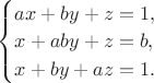 $\begin{cases}
   ax + by + z = 1, 
   \\
   x + aby + z = b,
   \\
  x + by + az = 1.
 \end{cases}$