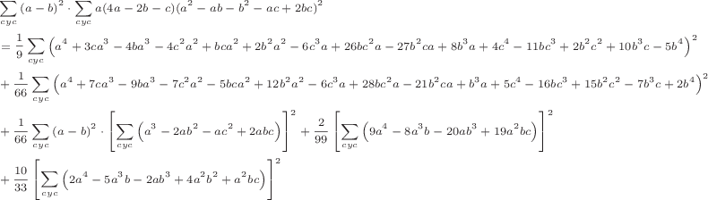 \scriptsize\begin{align*}
&\sum\limits_{cyc}{\left(a-b\right)^2}\cdot\sum\limits_{cyc}{a(4a-2b-c)(a^2-ab-b^2-ac+2bc)^2}
\\
&=\frac{1}{9}\sum\limits_{cyc}{\Bigl(a^4+3ca^3-4ba^3-4c^2a^2+bca^2+2b^2a^2-6c^3a+26bc^2a-27b^2ca+8b^3a+4c^4-11bc^3+2b^2c^2+10b^3c-5b^4\Bigr)^2}
\\
&+\frac{1}{66}\sum\limits_{cyc}{\Bigl(a^4+7ca^3-9ba^3-7c^2a^2-5bca^2+12b^2a^2-6c^3a+28bc^2a-21b^2ca+b^3a+5c^4-16bc^3+15b^2c^2-7b^3c+2b^4\Bigr)^2}
\\
&+\frac{1}{66}\sum\limits_{cyc}{\left(a-b\right)^2}\cdot\left[\sum\limits_{cyc}{\Bigl(a^3-2ab^2-ac^2+2abc\Bigr)}\right]^2+\frac{2}{99}\left[\sum\limits_{cyc}{\Bigl(9a^4-8a^3b-20ab^3+19a^2bc\Bigr)}\right]^2
\\
&+\frac{10}{33}\left[\sum\limits_{cyc}{\Bigl(2a^4-5a^3b-2ab^3+4a^2b^2+a^2bc\Bigr)}\right]^2
\end{align*}