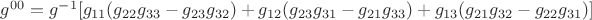 ${g^{00}} = {g^{-1}}[{g_{11}}({g_{22}}{g_{33}} - {g_{23}}{g_{32}}) + {g_{12}}({g_{23}}{g_{31}} - {g_{21}}{g_{33}}) + {g_{13}}({g_{21}}{g_{32}} - {g_{22}}{g_{31}})]$