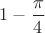 $1-\dfrac{\pi}{4}$