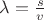 $\lambda =\frac{s}{v}$