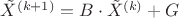 $\tilde X^{\left( {k + 1} \right)} = B \cdot \tilde X^{\left( k \right)} + G$ $\tilde X^{\left( {k + 1} \right)} = B \cdot \tilde X^{\left( k \right)} + G$