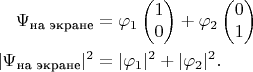 $$
\begin{align}
\Psi_\text{на экране}&=\varphi_1\begin{pmatrix}1  \\ 0  \\  \end{pmatrix}+\varphi_2\begin{pmatrix}0  \\ 1  \\ \end{pmatrix}\\
|\Psi_\text{на экране}|^2&=|\varphi_1|^2+|\varphi_2|^2.
\end{align}$$