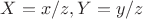 $X=x/z,Y=y/z$