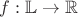 $f:\mathbb{L} \to \mathbb{R}$