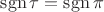 $\operatorname{sgn}\tau = \operatorname{sgn}\pi$