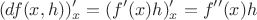 $$(df(x, h))'_x = (f'(x)h)'_x = f''(x)h$$