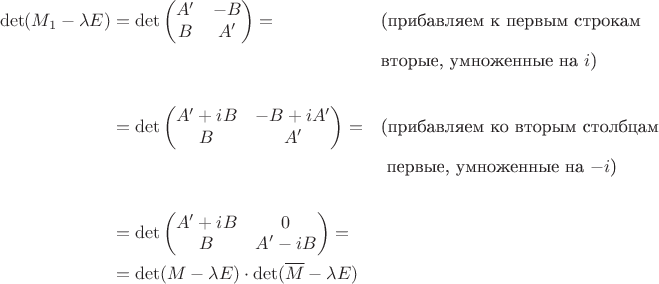 \begin{align*}
\det(M_1-\lambda E)&=\det\begin{pmatrix}A'&-B\\B&A'\end{pmatrix}=&&\text{(прибавляем к первым строкам}\\&&& \text{вторые, умноженные на $i$)}\\&&&\\
&=\det\begin{pmatrix}A'+iB&-B+iA'\\B&A'\end{pmatrix}=&&\text{(прибавляем ко вторым столбцам}\\&&& \text{ первые, умноженные на $-i$)}\\&&&\\
&=\det\begin{pmatrix}A'+iB&0\\B&A'-iB\end{pmatrix}=\\&=\det(M-\lambda E)\cdot\det(\overline M-\lambda E)&&
\end{align*}