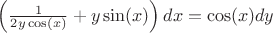 $ \left(\frac{1}{2y\cos(x)}+y\sin(x)\right)dx=\cos(x)dy $