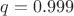 $q=0.999$