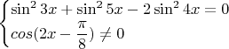 $$\begin{cases}
 \sin^2{3x}+\sin^2{5x}-2\sin^2{4x}=0 \\
 cos(2x-\dfrac{\pi}{8}) \ne 0\\
\end{cases}$$