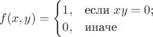 $f(x,y)=\begin{cases}1,&\text{если } xy=0$;\\0,&\text{иначе}\end{cases}$ $f(x,y)=\begin{cases}1,&\text{если } xy=0$;\\0,&\text{иначе}\end{cases}$