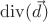 $\operatorname{div}(\vec{d})$