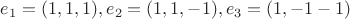$e_1=(1,1,1),e_2=(1,1,-1),e_3=(1,-1-1)$