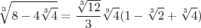 $$\sqrt[3]{8 - 4\sqrt[3]{4}} = \frac{\sqrt[3]{12}}{3} \sqrt[9]{4} (1 - \sqrt[3]{2} + \sqrt[3]{4})$$