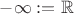 ${-}\infty := {\mathbb R}$