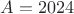 $A=2024$