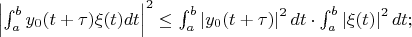 $ \left| \int_{a}^{b}  y_0(t+\tau) \xi(t) dt \right| ^2 \le \int_{a}^{b}  \left| y_0(t+\tau) \right| ^2 dt \cdot \int_{a}^{b} \left| \xi(t) \right|^2 dt ;$