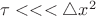 $\tau <<< \triangle x^2} $