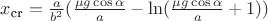 $x_{\text{cr}} = \frac{a}{b^2} (\frac{\mu g \cos \alpha}{a} - \ln (\frac{\mu g \cos \alpha}{a} +1))$