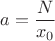 $a = \displaystyle\frac{N}{x_0}$