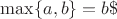 $\max\{a,b\}=b\$