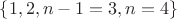 $\left\lbrace1, 2, n-1=3, n=4\right\rbrace$ $\left\lbrace1, 2, n-1=3, n=4\right\rbrace$