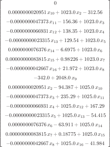 $\left[ \begin {array}{c} 0\\\noalign{\medskip} 0.0000000020951\,x_{{
10}}+ 1023.0\,x_{{2}}- 312.56\\\noalign{\medskip}- 0.0000000047373\,x_
{{11}}- 156.36+ 1023.0\,x_{{3}}\\\noalign{\medskip}- 0.0000000066931\,
x_{{12}}+ 138.35+ 1023.0\,x_{{4}}\\\noalign{\medskip}-
 0.00000000023315\,x_{{13}}+ 129.54+ 1023.0\,x_{{5}}
\\\noalign{\medskip} 0.0000000076376\,x_{{14}}- 6.6975+ 1023.0\,x_{{6}
}\\\noalign{\medskip} 0.00000000083815\,x_{{15}}+ 0.98226+ 1023.0\,x_{
{7}}\\\noalign{\medskip}- 0.0000000042667\,x_{{16}}+ 21.972+ 1023.0\,x
_{{8}}\\\noalign{\medskip}- 342.0+ 2048.0\,x_{{9}}\\\noalign{\medskip}
 0.0000000020951\,x_{{2}}- 94.387+ 1025.0\,x_{{10}}
\\\noalign{\medskip}- 0.0000000047373\,x_{{3}}+ 235.29+ 1025.0\,x_{{11
}}\\\noalign{\medskip}- 0.0000000066931\,x_{{4}}+ 1025.0\,x_{{12}}+
 167.29\\\noalign{\medskip}- 0.00000000023315\,x_{{5}}+ 1025.0\,x_{{13
}}- 54.415\\\noalign{\medskip} 0.0000000076376\,x_{{6}}- 63.911+
 1025.0\,x_{{14}}\\\noalign{\medskip} 0.00000000083815\,x_{{7}}+
 0.18775+ 1025.0\,x_{{15}}\\\noalign{\medskip}- 0.0000000042667\,x_{{8
}}+ 1025.0\,x_{{16}}- 41.984\end {array} \right] 
$