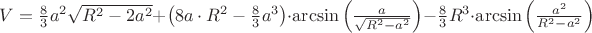 $\[V = \frac{8}{3}{a^2}\sqrt {{R^2} - 2{a^2}}  + \left( {8a \cdot {R^2} - \frac{8}{3}{a^3}} \right) \cdot \arcsin \left( {\frac{a}{{\sqrt {{R^2} - {a^2}} }}} \right) - \frac{8}{3}{R^3} \cdot \arcsin \left( {\frac{{{a^2}}}{{{R^2} - {a^2}}}} \right)\]$