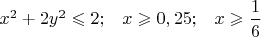 $x^2+2y^2\leqslant 2;\;\;\;x\geqslant 0,25;\;\;\;x\geqslant \dfrac{1}{6}$