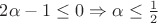 $2\alpha - 1 \leq 0 \Rightarrow \alpha \leq \frac{1}{2}$