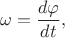 $$\omega=\frac{d\varphi}{dt},$$