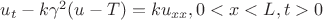 $u_t-k\gamma^2(u-T)=ku_{xx}, 0<x<L, t>0$