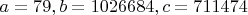 $a=79, b=1026684, c=711474$