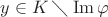 $y \in K \mathbin{\diagdown} \operatorname{Im}\varphi$