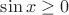 $\sin x \ge 0$
