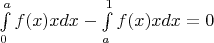 $\int\limits_{0}^{a} f(x)x  dx  - \int\limits_{a}^{1} f(x)x  dx=0$