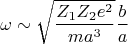$$ \omega \sim \sqrt{\frac{Z_1 Z_2 e^2}{m a^3}} \frac{b}{a} $$