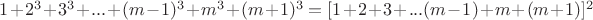 $ 1 + 2^3 + 3^3 +... + (m-1)^3 + m^3 + (m+1)^3  = 
[1 +2 + 3 +...(m-1) + m + (m+1)]^2$